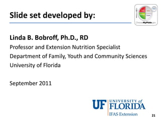 Slide set developed by:
Linda B. Bobroff, Ph.D., RD
Professor and Extension Nutrition Specialist
Department of Family, Youth and Community Sciences
University of Florida
September 2011

21

 
