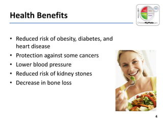Health Benefits
• Reduced risk of obesity, diabetes, and
heart disease
• Protection against some cancers
• Lower blood pressure
• Reduced risk of kidney stones
• Decrease in bone loss

4

 