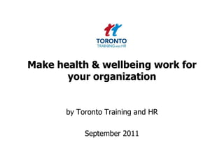 Make health & wellbeing work for your organization by Toronto Training and HR  September 2011 