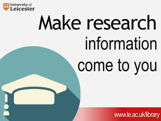 Make research 
information 
come to you 
www.le.ac.uk/library 
