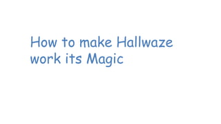 How to make Hallwaze
work its Magic
 
