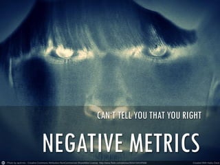 CAN‘T TELL YOU THAT YOU RIGHT

NEGATIVE METRICS

 