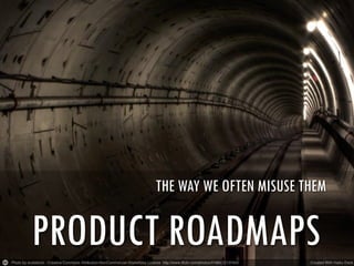 THE WAY WE OFTEN MISUSE THEM

PRODUCT ROADMAPS

 