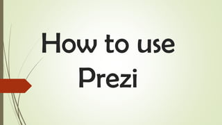 How to use
Prezi
 