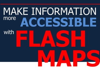 MAKE INFORMATION ACCESSIBLE more FLASH with MAPS 