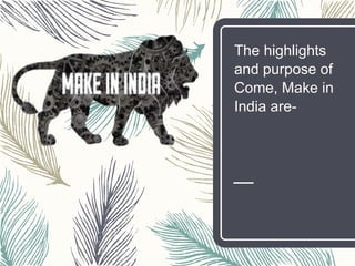The highlights
and purpose of
Come, Make in
India are-
 