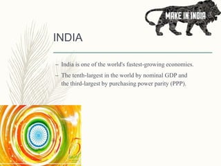 INDIA
– India is one of the world's fastest-growing economies.
– The tenth-largest in the world by nominal GDP and
the third-largest by purchasing power parity (PPP).
 