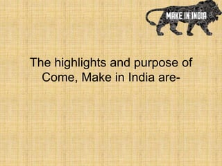 The highlights and purpose of
Come, Make in India are-
 