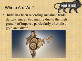 Where Are We?
• India has been recording sustained trade
deficits since 1980 mainly due to the high
growth of imports, particularly of crude oil,
gold and silver.
 