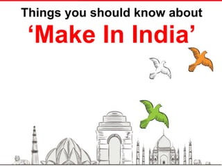 Things you should know about
‘Make In India’
 
