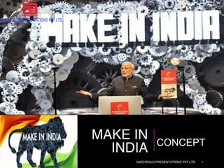1
MAKE IN
INDIA CONCEPT
MACHIRAJU PRESENTATIONS PVT LTD
 