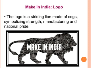 Make In India: Logo
• The logo is a striding lion made of cogs,
symbolizing strength, manufacturing and
national pride.