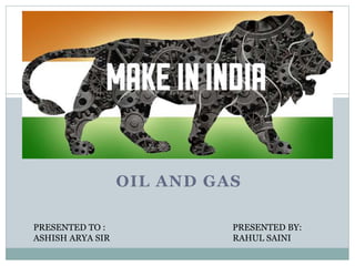 OIL AND GAS
PRESENTED TO : PRESENTED BY:
ASHISH ARYA SIR RAHUL SAINI
 