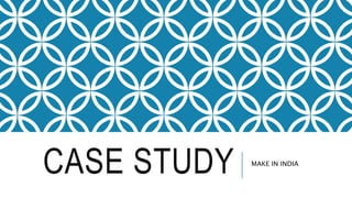 CASE STUDY MAKE IN INDIA
 