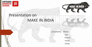 Presentation on
MAKE IN INDIA
presented by - Shivam
vasu
Divyam
russell
sarang
 