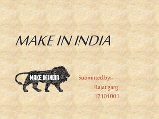 MAKEININDIA
Submittedby:-
Rajatgarg
17101001
 