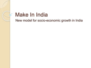 Make In India
New model for socio-economic growth in India
 