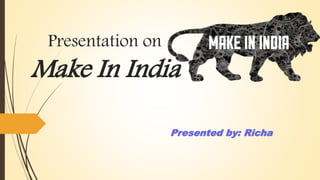 Presentation on
Make In India
Presented by: Richa
 