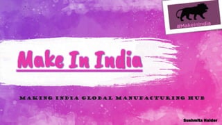 Make In India
Making India Global Manufacturing Hub
Sushmita Halder