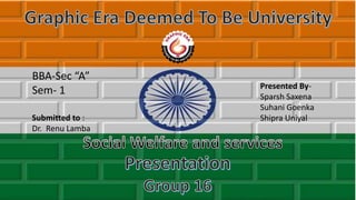 Graphic era Deemed To be university
BBA-Sec “A”
Sem- 1 Presented By-
Sparsh Saxena
Suhani Goenka
Shipra Uniyal
Submitted to :
Dr. Renu Lamba
 