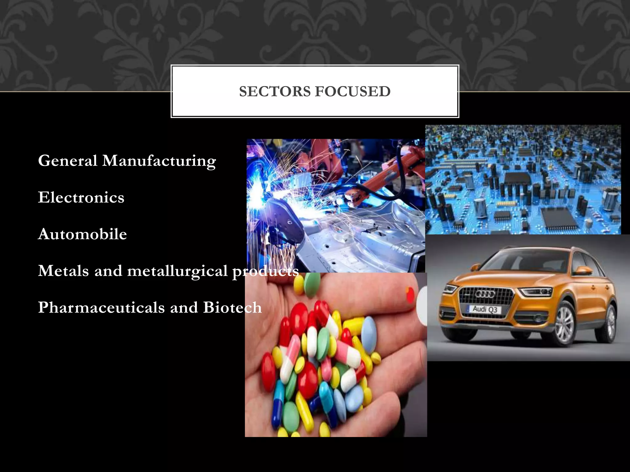SECTORS FOCUSED 
General Manufacturing 
Electronics 
Automobile 
Metals and metallurgical products 
Pharmaceuticals and Biotech 
 