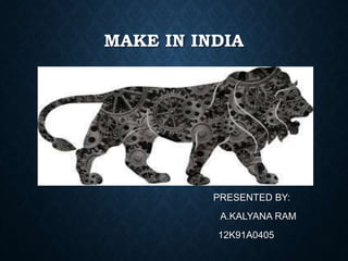 MAKE IN INDIA
PRESENTED BY:
A.KALYANA RAM
12K91A0405
 