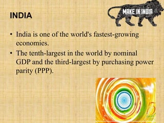 INDIA
• India is one of the world's fastest-growing
economies.
• The tenth-largest in the world by nominal
GDP and the third-largest by purchasing power
parity (PPP).
 