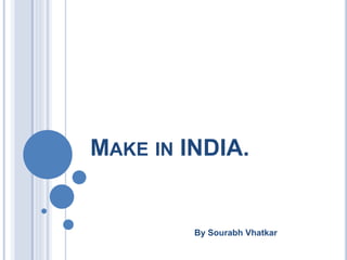 MAKE IN INDIA.
By Sourabh Vhatkar
 