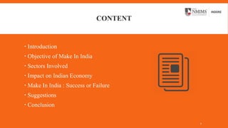 CONTENT
 Introduction
 Objective of Make In India
 Sectors Involved
 Impact on Indian Economy
 Make In India : Success or Failure
 Suggestions
 Conclusion
2
 