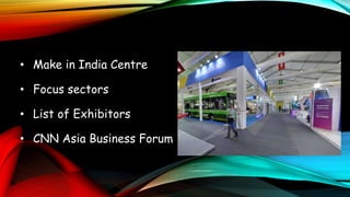 • Make in India Centre
• Focus sectors
• List of Exhibitors
• CNN Asia Business Forum
 