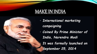 • International marketing
campaigning
• Coined By Prime Minister of
India, Narendra Modi
• It was formally launched on
September 25, 2014
MAKE IN INDIA
 