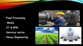 • Food Processing.
• Media
• IT & BPM
• Services sector.
• Heavy Engineering.
 
