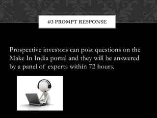 Prospective investors can post questions on the
Make In India portal and they will be answered
by a panel of experts within 72 hours.
#3 PROMPT RESPONSE
 