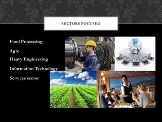 SECTORS FOCUSED
Food Processing
Agro
Heavy Engineering
Information Technology
Services sector
 
