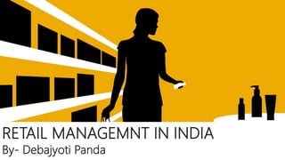 RETAIL MANAGEMNT IN INDIA
By- Debajyoti Panda
 