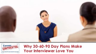 Why 30-60-90 Day Plans Make
Your Interviewer Love You

 