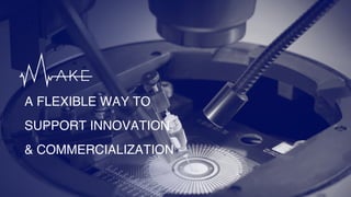 A FLEXIBLE WAY TO
SUPPORT INNOVATION
& COMMERCIALIZATION
 