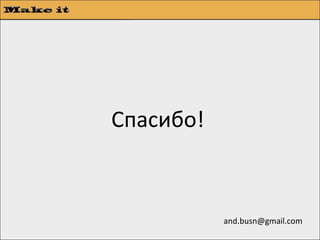 Спасибо!



           and.busn@gmail.com
 
