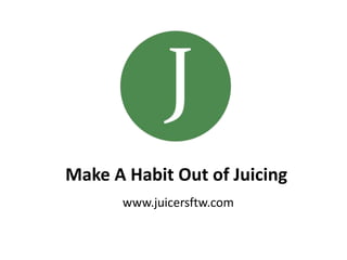 Make A Habit Out of Juicing
www.juicersftw.com
 