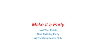 Make It a Party
Host Your Child’s
Next Birthday Party
At The Oaks Health Club

 