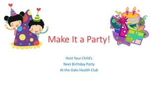 Make It a Party!
Host Your Child’s
Next Birthday Party
At the Oaks Health Club
 