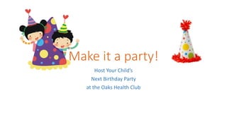 Make it a party!
Host Your Child’s
Next Birthday Party
at the Oaks Health Club
 