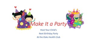 Make It a Party
Host Your Child’s
Next Birthday Party
At the Oaks Health Club
 