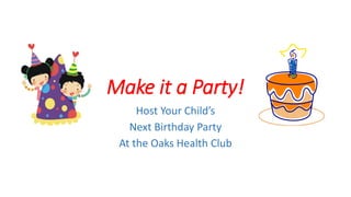 Make it a Party!
Host Your Child’s
Next Birthday Party
At the Oaks Health Club
 