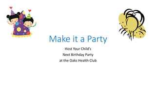 Make it a Party
Host Your Child’s
Next Birthday Party
at the Oaks Health Club
 
