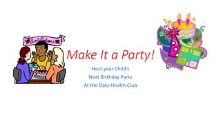 Make It a Party!
Host your Child’s
Next Birthday Party
At the Oaks Health Club
 