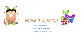 Make it a party!
Host your child’s
Next birthday party
At the Oaks Health Club
 