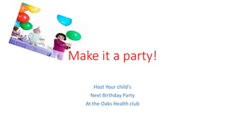 Make it a party!
Host Your child's
Next Birthday Party
At the Oaks Health club
 
