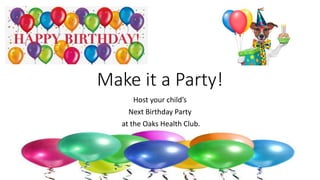 Make it a Party! 
Host your child’s 
Next Birthday Party 
at the Oaks Health Club. 
 
