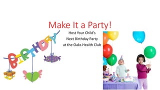 Make It a Party!
Host Your Child’s
Next Birthday Party
at the Oaks Health Club
 